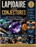 LAPIDAIRE Sans CONJECTURES: Guide étape par étape pour débutants sur la taille, le façonnage, le polissage et le facettage de belles pierres B0H962MLMD Book Cover