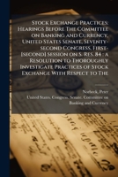 Stock exchange practices: hearings before the Committee on Banking and Currency, United States Senate, Seventy-second Congress, first-[second] session ... of stock exchange with respect to the 1179893352 Book Cover