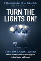 Turn the Lights On!: A Physician’s Personal Journey from the Darkness of Traumatic Brain Injury (TBI) to Hope, Healing, and Recovery 0692999566 Book Cover