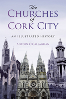 The Churches of Cork City - An Illustrated History 1845888936 Book Cover
