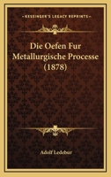 Die Oefen Fur Metallurgische Processe (1878) 1120430739 Book Cover