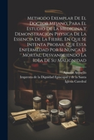 Methodo Exemplar De El Doctor Mejano, Para El Estudio De La Medicina Y Demonstracion Physica De La Essencia De La Fiebre, En Que Se Intenta Probar, ... La Idèa De Su Malignidad (Spanish Edition) 1022544233 Book Cover