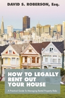 How to Legally Rent Out Your House: A Practical Guide to Managing Rental Property Risks 1483592839 Book Cover
