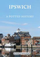 Ipswich: A Potted History 1398123110 Book Cover