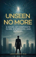 Unseen No More: A Novel of Corporate Climb, Sisterhood, and Survival B0GR77ZMQ9 Book Cover