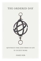 The Ordered Day: Quotidian Time and Forms of Life in Ancient Rome 1421445174 Book Cover