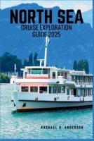 NORTH SEA CRUISE EXPLORATION GUIDE 2025: Explore Iconic Ports, Rich History, and Stunning Coastal Landscapes Across Northern Europe B0F6L6T789 Book Cover