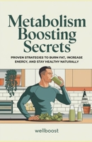 Metabolism Boosting Secrets: PROVEN STRATEGIES TO BURN FAT, INCREASE ENERGY, AND STAY HEALTHY NATURALLY B0DVMGYWRM Book Cover
