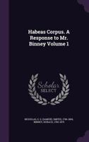 Habeas Corpus. a Response to Mr. Binney Volume 1 1354459547 Book Cover