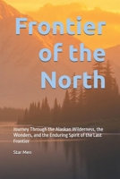 Frontier of the North: Journey Through the Alaskan Wilderness, the Wonders, and the Enduring Spirit of the Last Frontier B0DTGT4LSS Book Cover