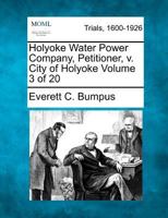 Holyoke Water Power Company, Petitioner, v. City of Holyoke Volume 3 of 20 1275105017 Book Cover