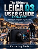 The Ultimate Leica Q3 User Guide 2026-2027: Master Street Photography, Portraits, Travel, Low-Light Shooting, Autofocus, Manual Controls, and 4K Video B0HMWQ7PFR Book Cover