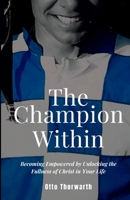 The Champion Within: Becoming Empowered by Unlocking the Fullness of Christ in Your Life B0BKMHNKQF Book Cover