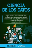 Ciencia de Los Datos: La Gu�a Definitiva Sobre An�lisis de Datos, Miner�a de Datos, Almacenamiento de Datos, Visualizaci�n de Datos, Big Data Para Empresas Y Aprendizaje Autom�tico Para Principiantes 109080296X Book Cover