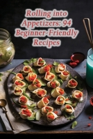 Rolling into Appetizers: 94 Beginner-Friendly Recipes B0CLSDRHMX Book Cover