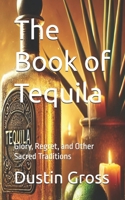 The Book of Tequila: Glory, Regret, and Other Sacred Traditions B0F25XYBR2 Book Cover