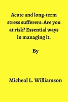 Acute and long-term stress sufferers: : Are you at risk? Essential ways in managing it B0BC471VXH Book Cover