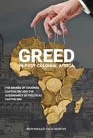 Greed in post colonial Africa: The demise of colonial capitalism and the ascendancy of political capitalism 1912356317 Book Cover