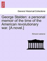 George Stalden: a personal memoir of the time of the American revolutionary war. [A novel.] 1271444178 Book Cover