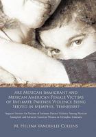 Are Mexican Immigrant and Mexican American Female Victims of Intimate Partner Violence Being Served in Memphis, Tennessee?: Support Services for ... Mexican American Women in Memphis, Tennessee 1462021409 Book Cover