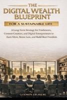 THE DIGITAL WEALTH BLUEPRINT FOR A SUSTAINABLE LIFE: A Long-Term Strategy for Freelancers, Content Creators, and Digital Entrepreneurs to Earn More, Stress Less, and Build Real Freedom B0GR8FQC32 Book Cover