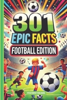 301 Epic Facts: Football Edition: Book For Sport Fans, Things You Would Never Know! Including Legendary Players, World Cups, Bizzare Moments, Rules And Much More! B0DPSB55SD Book Cover