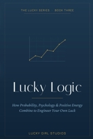 Lucky Logic: The Science of Luck — How Probability, Psychology & Habit Engineer Good Fortune (with a 90-Day Plan) (Lucky Girl Energy) B0HB1HCVL9 Book Cover