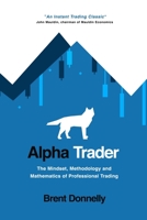 Alpha Trader: The Mindset, Methodology and Mathematics of Professional Trading 1736739816 Book Cover