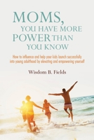 Moms, You Have More POWER Than You Know : How to Influence and Help Your Kids Launch Successfully into Young Adulthood by Elevating and Empowering Yourself null Book Cover