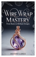 Wire Wrap Mastery: From Basics to Brilliant Designs B0GNKYFDYK Book Cover