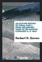 An Outline History of China: Part I: From the Earliest Times to the Manchu Conquest A.D. 1644 1931313873 Book Cover