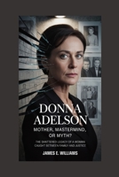 Donna Adelson:Mother, Mastermind, or Myth?: The Shattered Legacy of a Woman Caught Between Family and Justice B0FVF1VDQD Book Cover