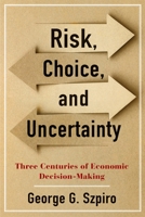 Risk, Choice, and Uncertainty: Three Centuries of Economic Decision-Making 0231194749 Book Cover
