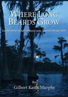 Where Long Beards Grow: Untold Stories of Full-Timbered Men, Spanish Florida 1819. 1721618899 Book Cover