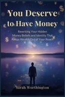 You Deserve to Have Money: Rewriting Your Hidden Money Beliefs and Identity That Keeps Wealth Out of Your Reach (Money Mindset Series) B0GZBN5HJJ Book Cover