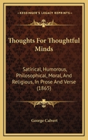 Thoughts For Thoughtful Minds: Satirical, Humorous, Philosophical, Moral, And Religious, In Prose And Verse 1165159759 Book Cover