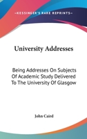 University Addresses: Being Addresses on Subjects of Academic Study, Delivered to the University of Glasgow 1162927844 Book Cover