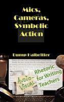 Mics, Cameras, Symbolic Action: Audio-Visual Rhetoric for Writing Teachers 1602353360 Book Cover
