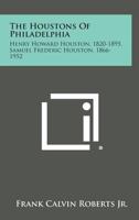 The Houstons of Philadelphia: Henry Howard Houston, 1820-1895, Samuel Frederic Houston, 1866-1952 1258563738 Book Cover