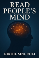 Read People’s Mind: A Practical Guide to Understanding Human Behavior, Body Language, Emotions, and Hidden Intentions with Confidence B0G6F8B8NL Book Cover