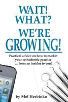 Wait! What? We're Growing!: Practical advice on how to market your orthodontic practice ... from an insider to you! 1724976737 Book Cover