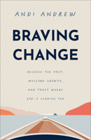 Braving Change: Release the Past, Welcome Growth, and Trust Where God Is Leading You 1540903494 Book Cover