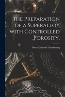The Preparation of a Superalloy With Controlled Porosity. 1015112625 Book Cover