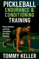 Pickleball Endurance & Conditioning Training: Boost Stamina and Stay Energized for Long Matches (Complete Pickleball Fitness Series) B0FQSTR9J5 Book Cover