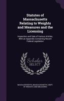 Statutes of Massachusetts Relating to Weights and Measures and the Licensing: Inspection and Sale of Various Articles, With an Appendix Containing Rec 135870077X Book Cover