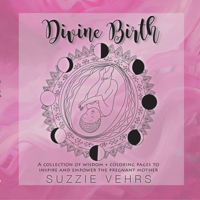 Divine Birth: A Collection of Wisdom + Coloring Pages to Inspire and Empower the Pregnant Mother 1988736471 Book Cover