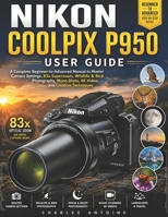 Nikon Coolpix P950 User Guide: A Complete Beginner-to-Advanced Manual to Master Camera Settings, 83x Superzoom, Wildlife & Bird Photography, Moon Shots, 4K Video, and Creative Techniques B0H9Y8WVPG Book Cover