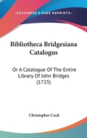 Bibliotheca Bridgesiana Catalogus: Or A Catalogue Of The Entire Library Of John Bridges (1725) 1104624729 Book Cover