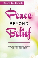 Peace Beyond Belief: Transcending Your World From the Inside Out 1737262630 Book Cover