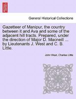 Gazetteer of Manipur, the country between it and Ava and some of the adjacent hill tracts. Prepared, under the direction of Major D. Macneill ... by Lieutenants J. West and C. B. Little. 129801865X Book Cover